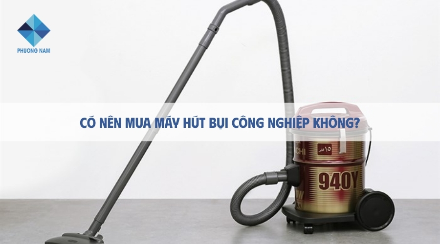 Có nên mua máy hút bụi công nghiệp