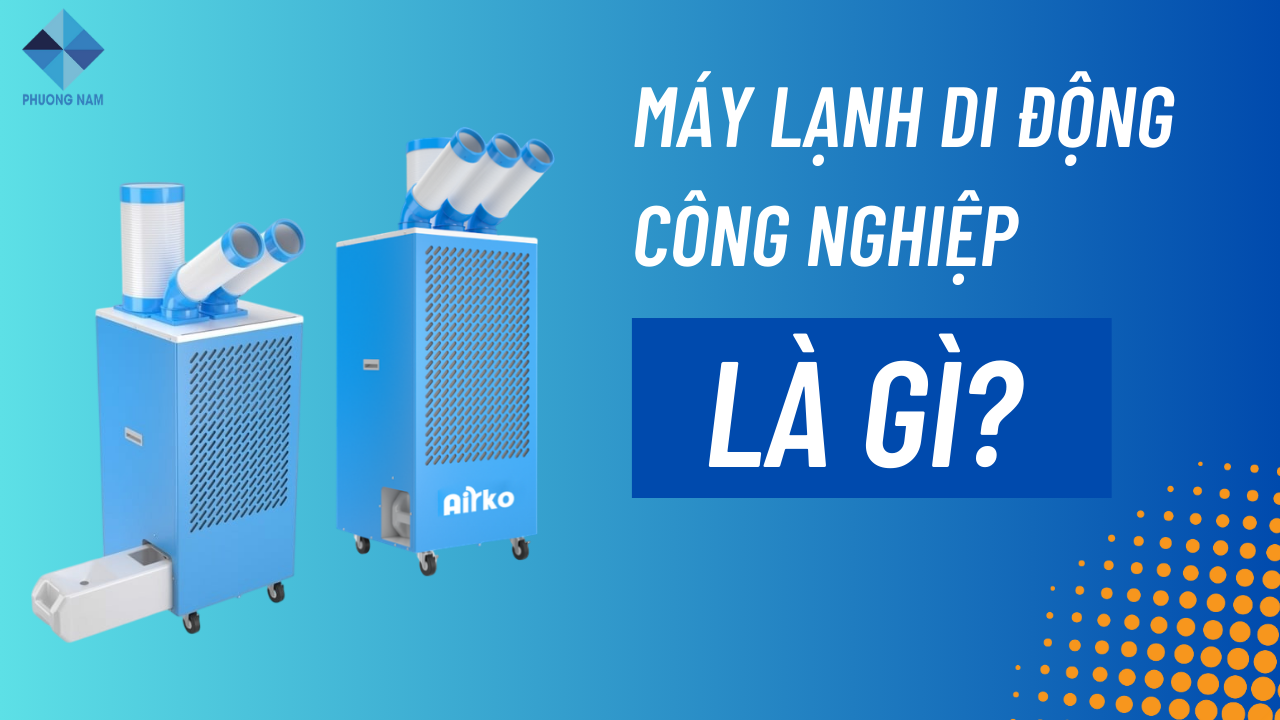 Máy lạnh di động công nghiệp là gì? Có tốt không