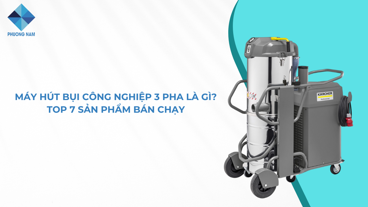 Máy hút bụi công nghiệp 3 pha là gì? Top 7 sản phẩm bán chạy 2025