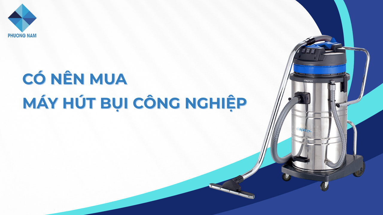 Có nên mua máy hút bụi công nghiệp