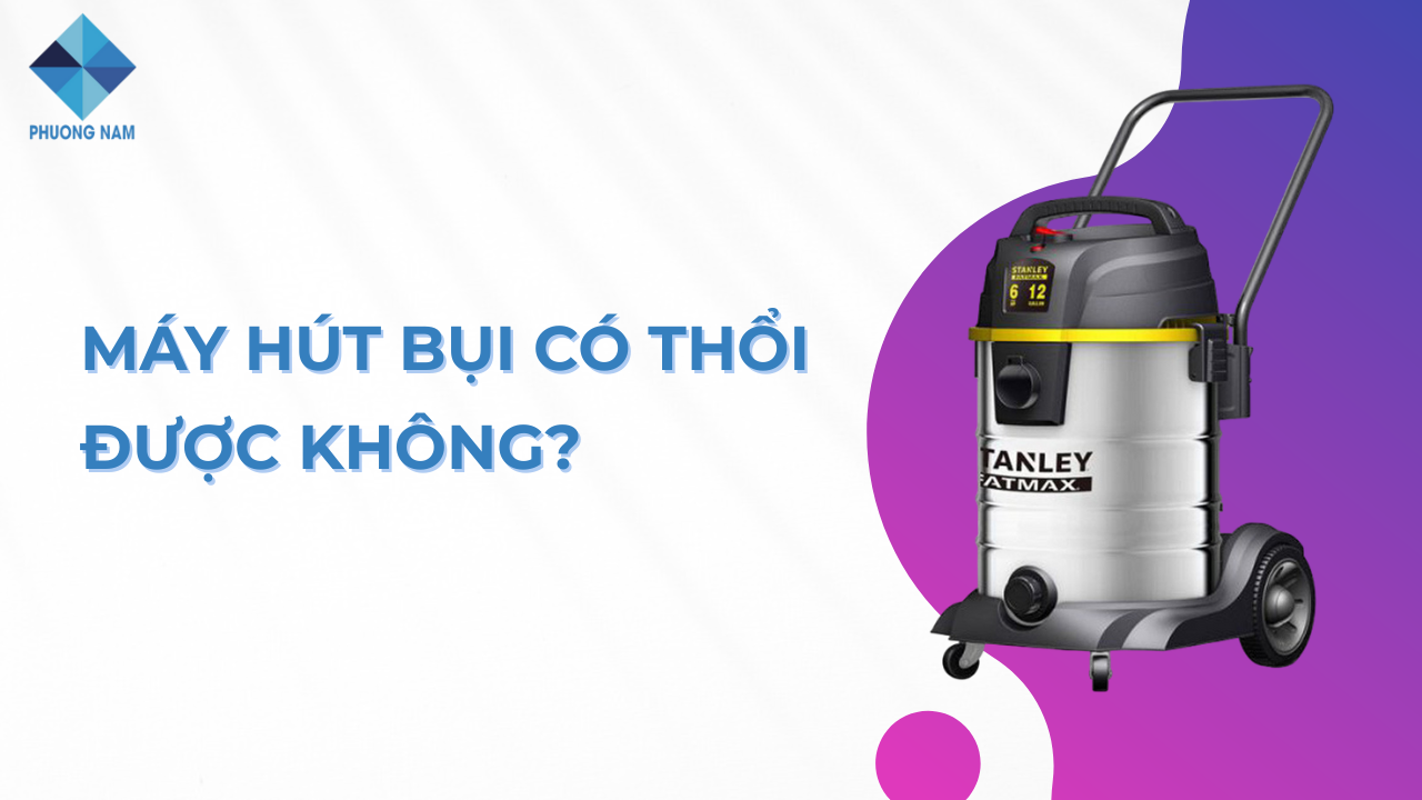 Máy hút bụi có thổi được không? Top 5 sản phẩm đáng mua