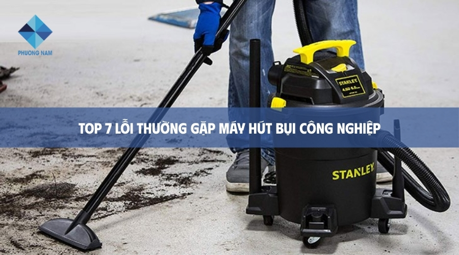 Top 7 lỗi thường gặp máy hút bụi công nghiệp