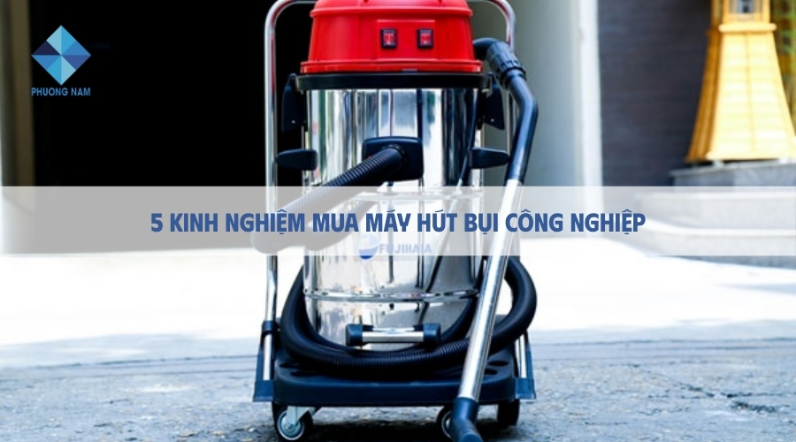 5 Kinh nghiệm mua máy hút bụi công nghiệp